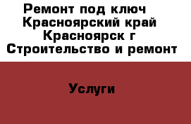 Ремонт под ключ. - Красноярский край, Красноярск г. Строительство и ремонт » Услуги   